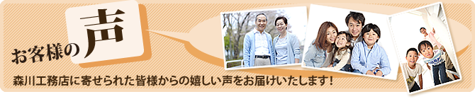 森川工務店に寄せられたお客様の声をお届けします。